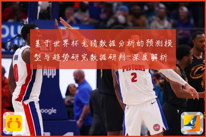 基于世界杯竞猜数据分析的预测模型与趋势研究数据研判-深度解析