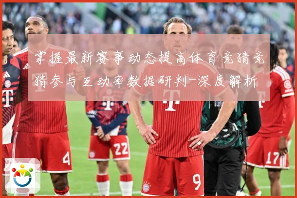 掌握最新赛事动态提高体育竞猜竞猜参与互动率数据研判-深度解析