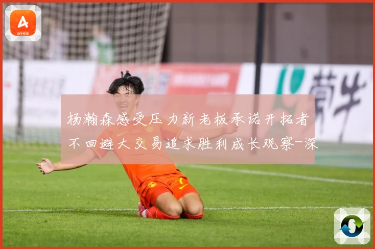 杨瀚森感受压力新老板承诺开拓者不回避大交易追求胜利成长观察-深度解析