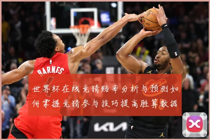 世界杯在线竞猜赔率分析与预测如何掌握竞猜参与技巧提高胜算数据研判-深度解析