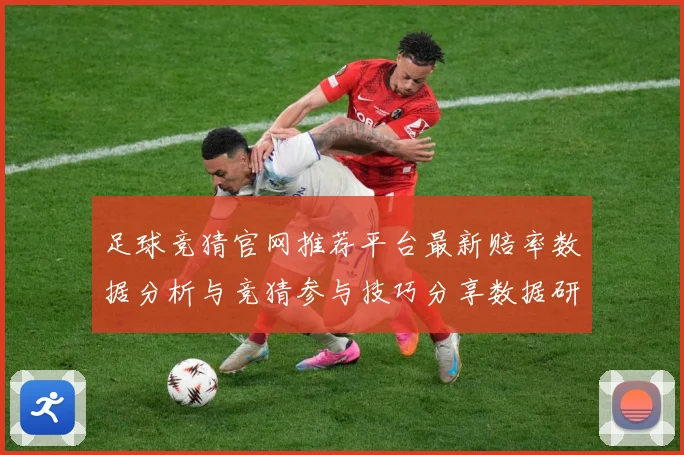 足球竞猜官网推荐平台最新赔率数据分析与竞猜参与技巧分享数据研判-深度解析