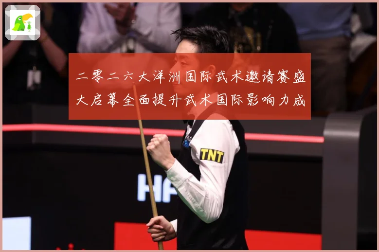 二零二六大洋洲国际武术邀请赛盛大启幕全面提升武术国际影响力成长观察-深度解析