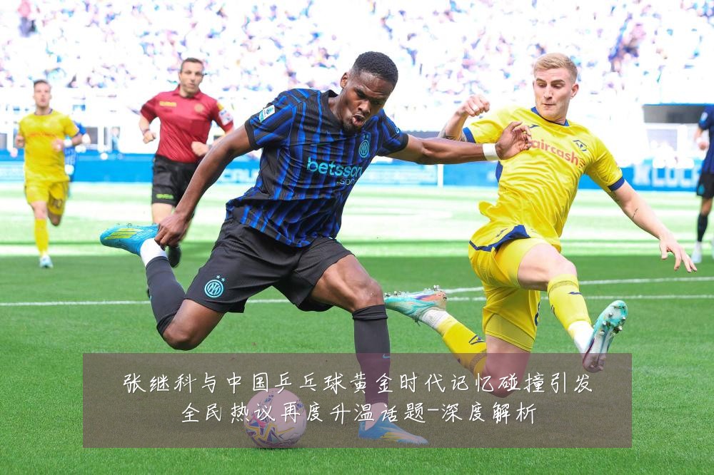 张继科与中国乒乓球黄金时代记忆碰撞引发全民热议再度升温话题-深度解析
