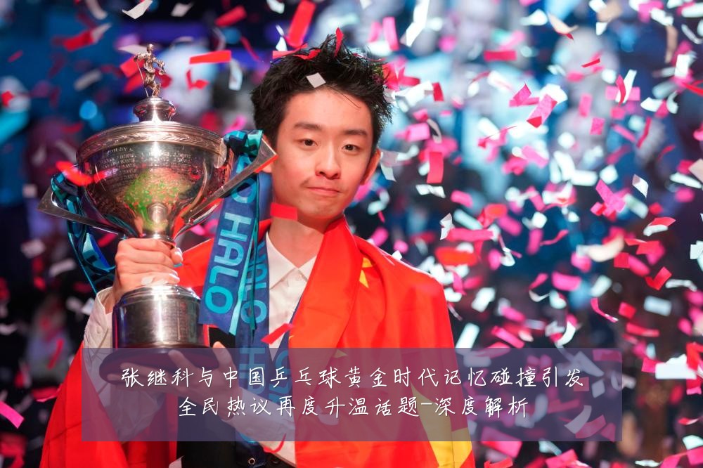 张继科与中国乒乓球黄金时代记忆碰撞引发全民热议再度升温话题-深度解析
