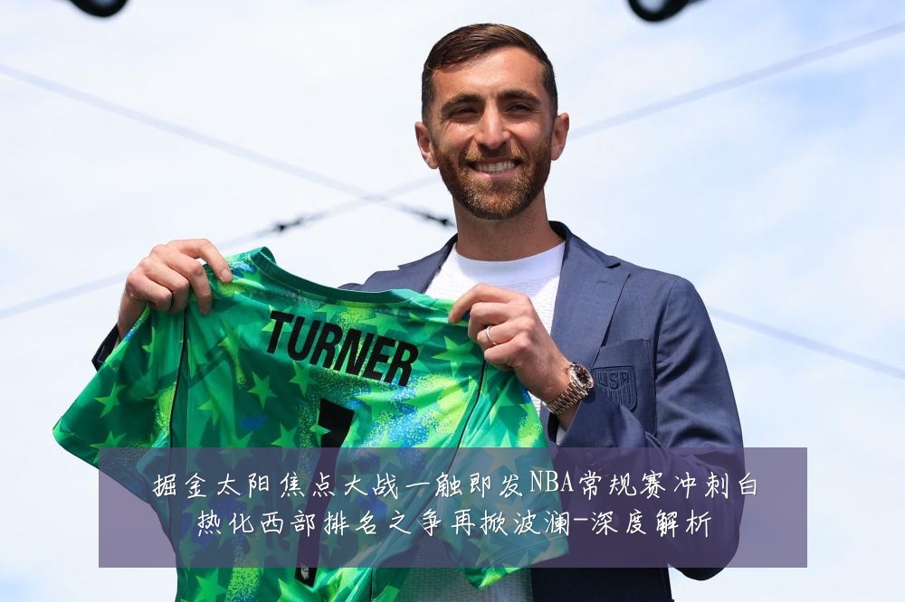 掘金太阳焦点大战一触即发NBA常规赛冲刺白热化西部排名之争再掀波澜-深度解析