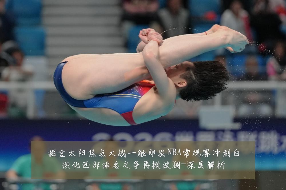 掘金太阳焦点大战一触即发NBA常规赛冲刺白热化西部排名之争再掀波澜-深度解析