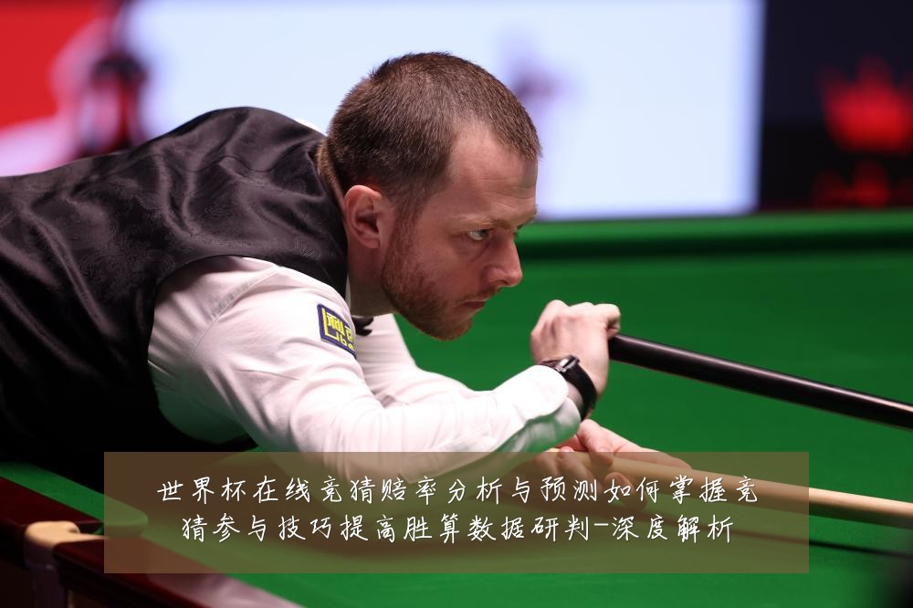 世界杯在线竞猜赔率分析与预测如何掌握竞猜参与技巧提高胜算数据研判-深度解析
